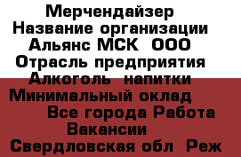 Мерчендайзер › Название организации ­ Альянс-МСК, ООО › Отрасль предприятия ­ Алкоголь, напитки › Минимальный оклад ­ 25 000 - Все города Работа » Вакансии   . Свердловская обл.,Реж г.